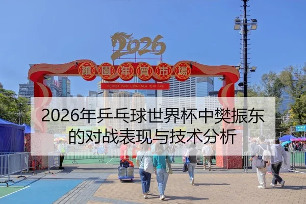 2026年乒乓球世界杯中樊振东的对战表现与技术分析