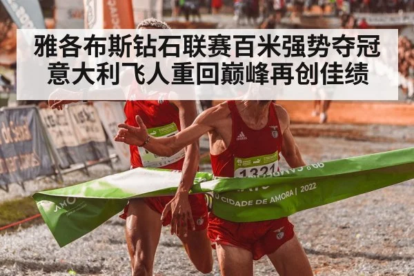 雅各布斯钻石联赛百米强势夺冠 意大利飞人重回巅峰再创佳绩