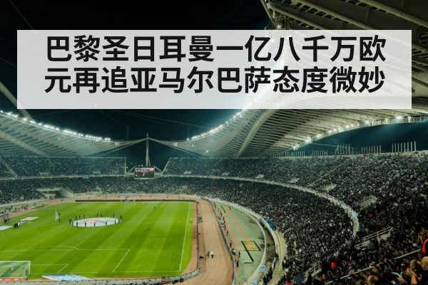 巴黎圣日耳曼一亿八千万欧元再追亚马尔巴萨态度微妙